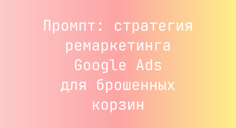Промпт: стратегия ремаркетинга Google Ads для брошенных корзин