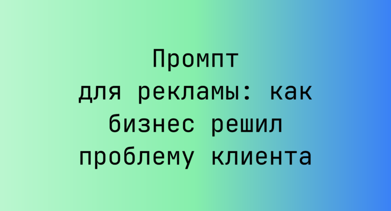 Промпт для рекламы: как бизнес решил проблему клиента