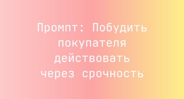 Промпт: Побудить покупателя действовать через срочность