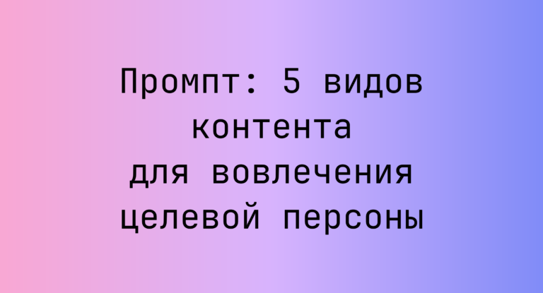 Промпт: 5 видов контента для вовлечения целевой персоны