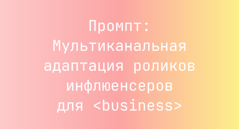 Промпт: Мультиканальная адаптация роликов инфлюенсеров для <business>