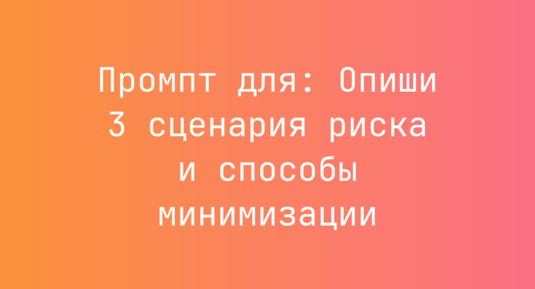 Промпт для: Опиши 3 сценария риска и способы минимизации