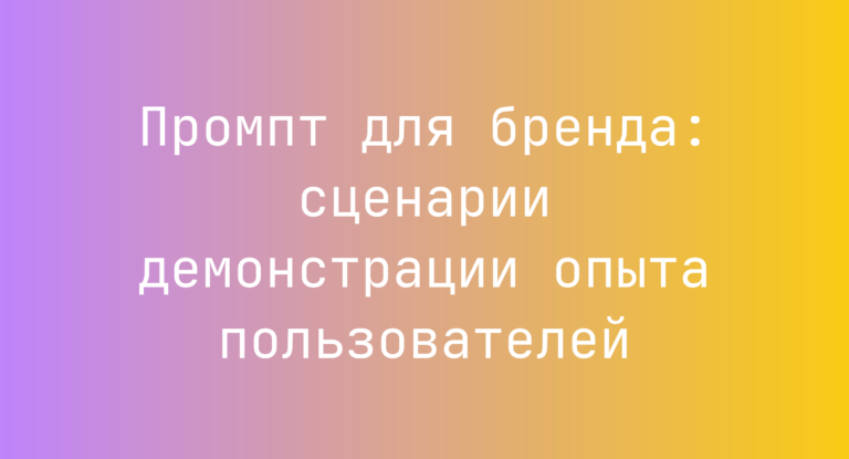 Промпт для бренда: сценарии демонстрации опыта пользователей
