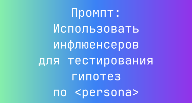 Промпт: Использовать инфлюенсеров для тестирования гипотез по <persona>