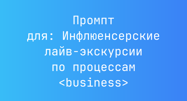 Промпт для: Инфлюенсерские лайв‑экскурсии по процессам <business>