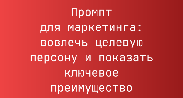 Промпт для маркетинга: вовлечь целевую персону и показать ключевое преимущество