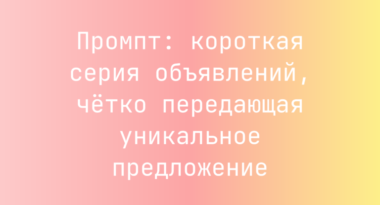 Промпт: короткая серия объявлений, чётко передающая уникальное предложение
