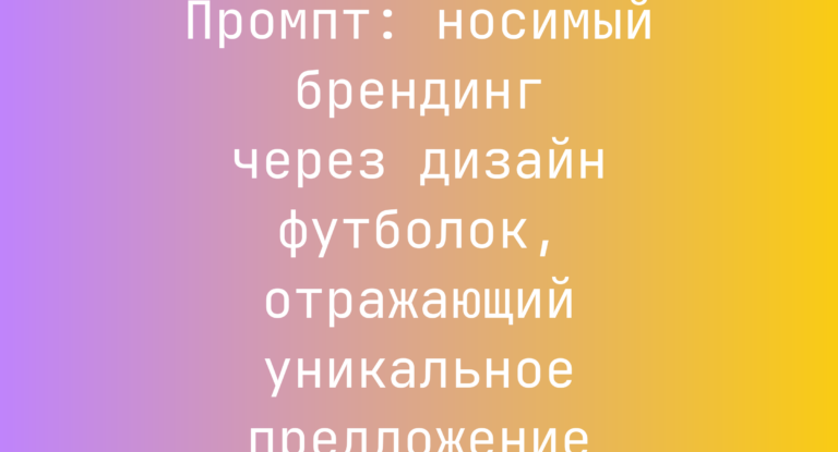 Промпт: носимый брендинг через дизайн футболок, отражающий уникальное предложение