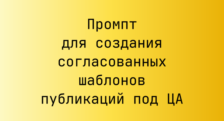 Промпт для создания согласованных шаблонов публикаций под ЦА