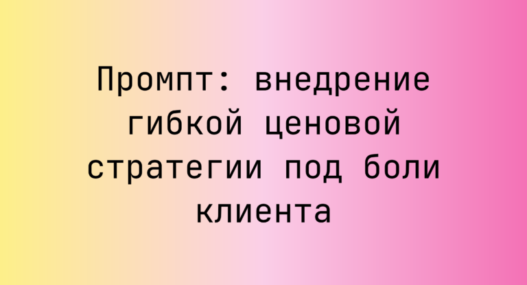 Промпт: внедрение гибкой ценовой стратегии под боли клиента