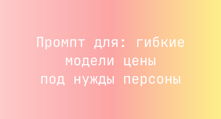 Промпт для: гибкие модели цены под нужды персоны