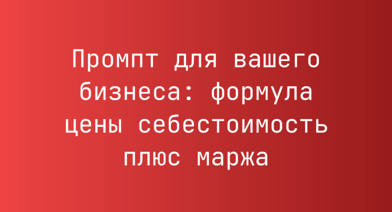 Промпт для вашего бизнеса: формула цены себестоимость плюс маржа