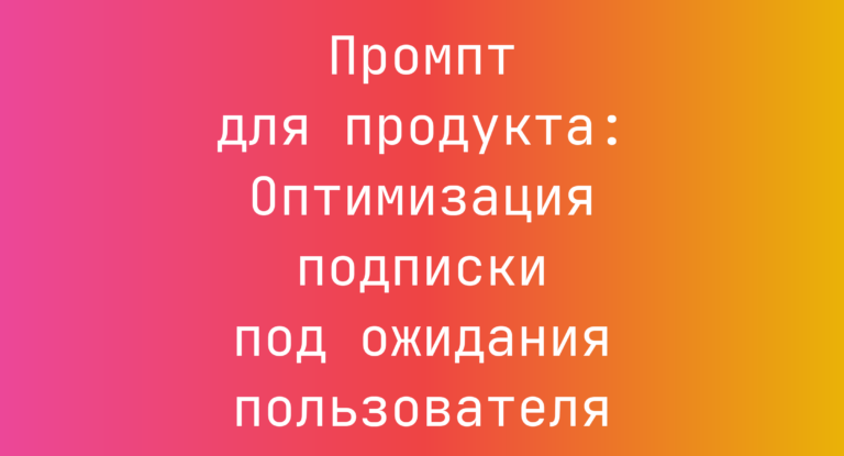 Промпт для продукта: Оптимизация подписки под ожидания пользователя