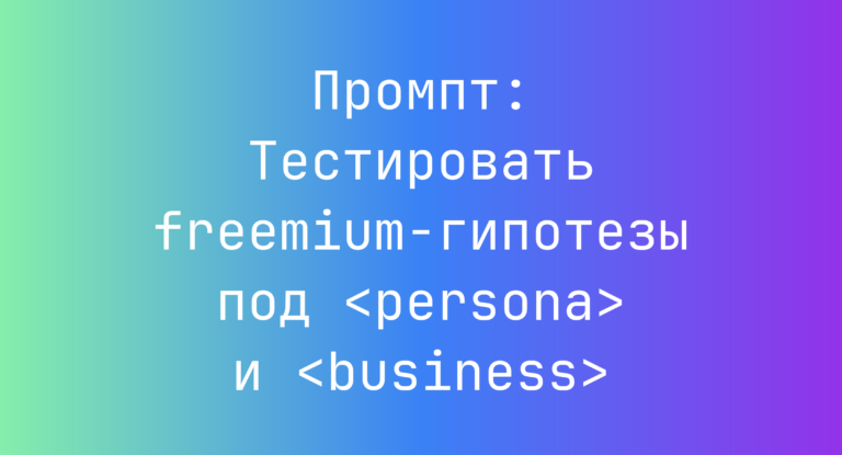 Промпт: Тестировать freemium-гипотезы под <persona> и <business>