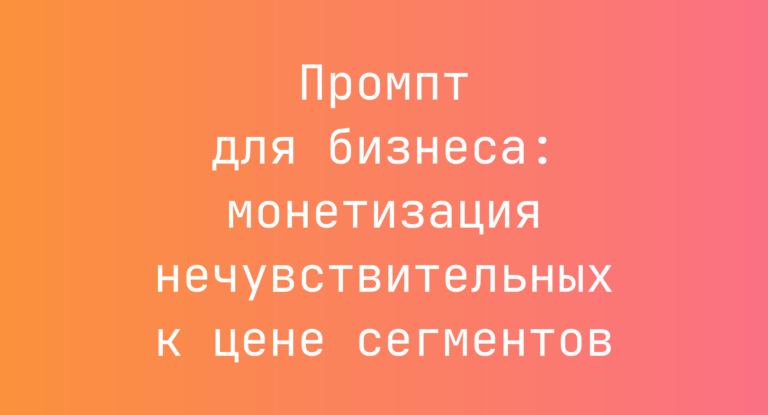 Промпт для бизнеса: монетизация нечувствительных к цене сегментов