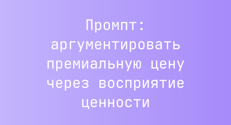 Промпт: аргументировать премиальную цену через восприятие ценности