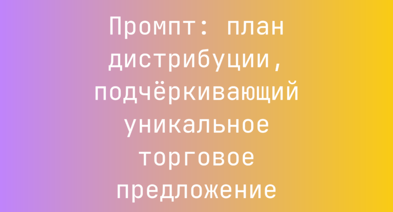 Промпт: план дистрибуции, подчёркивающий уникальное торговое предложение