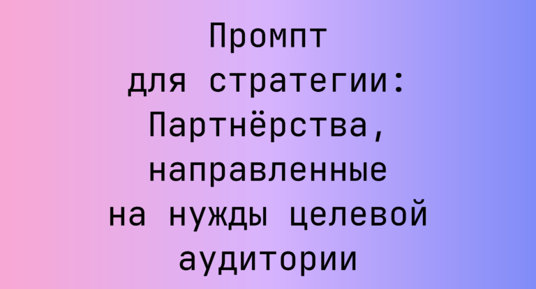 Промпт для стратегии: Партнёрства, направленные на нужды целевой аудитории