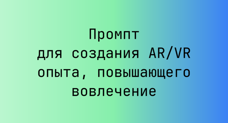 Промпт для создания AR/VR опыта, повышающего вовлечение