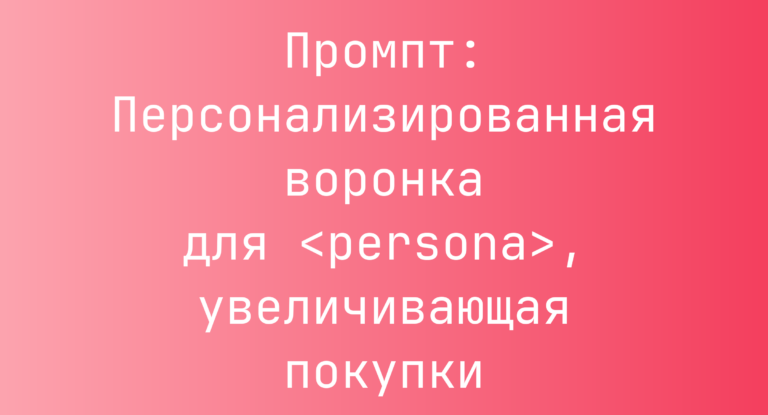 Промпт: Персонализированная воронка для <persona>, увеличивающая покупки