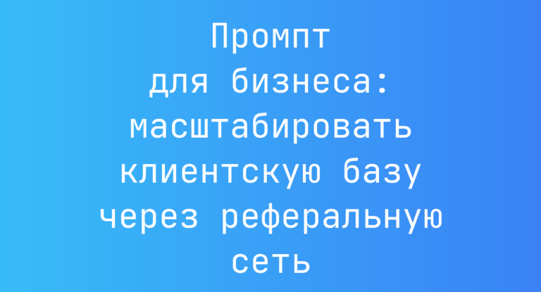 Промпт для бизнеса: масштабировать клиентскую базу через реферальную сеть