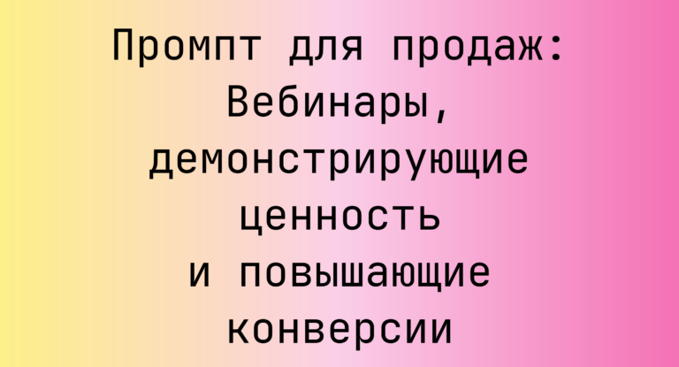 Промпт для продаж: Вебинары, демонстрирующие ценность и повышающие конверсии