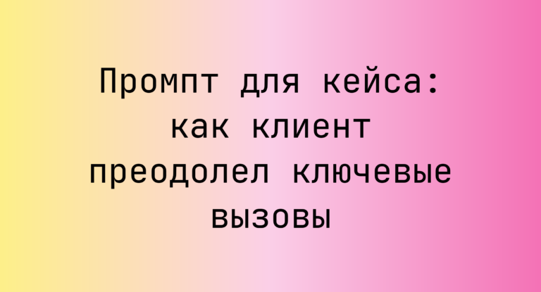 Промпт для кейса: как клиент преодолел ключевые вызовы