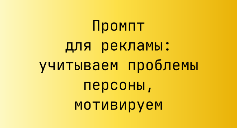 Промпт для рекламы: учитываем проблемы персоны, мотивируем