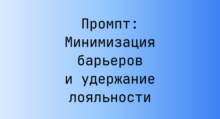 Промпт: Минимизация барьеров и удержание лояльности