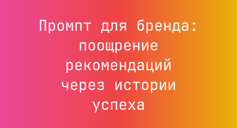 Промпт для бренда: поощрение рекомендаций через истории успеха