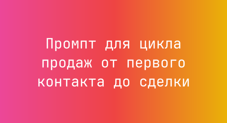 Промпт для цикла продаж от первого контакта до сделки