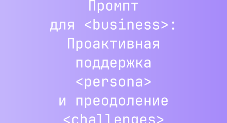 Промпт для <business>: Проактивная поддержка <persona> и преодоление <challenges>