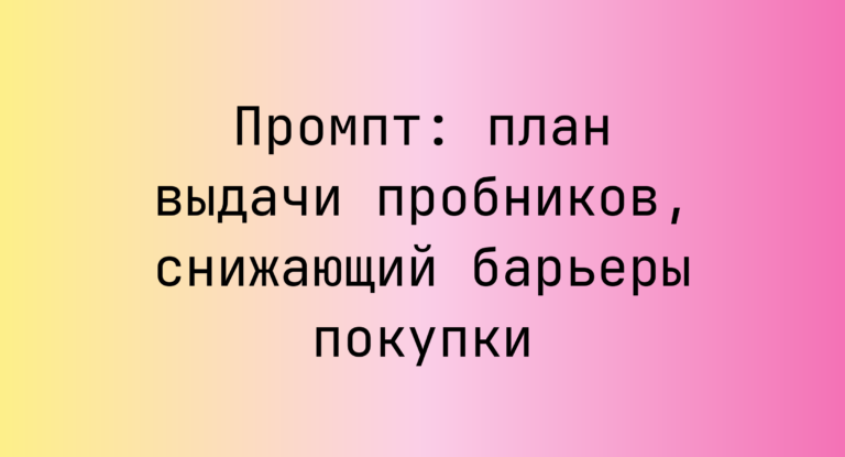 Промпт: план выдачи пробников, снижающий барьеры покупки