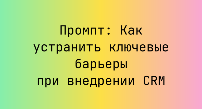 Промпт: Как устранить ключевые барьеры при внедрении CRM