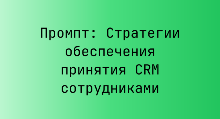 Промпт: Стратегии обеспечения принятия CRM сотрудниками