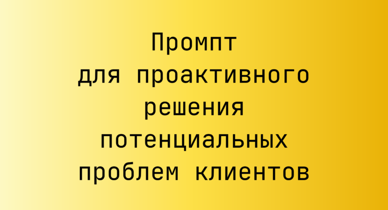 Промпт для проактивного решения потенциальных проблем клиентов