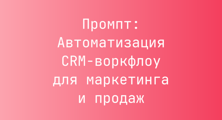 Промпт: Автоматизация CRM-воркфлоу для маркетинга и продаж