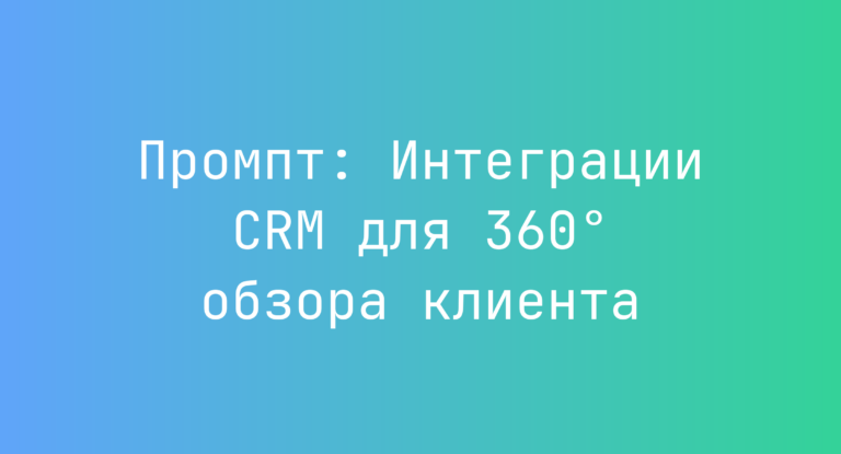 Промпт: Интеграции CRM для 360° обзора клиента