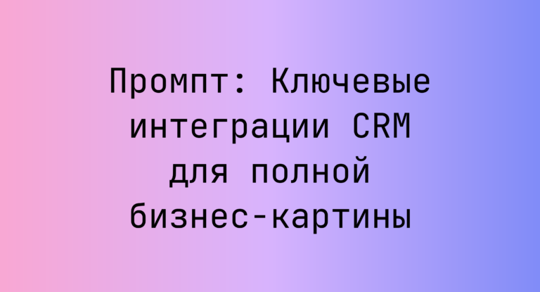 Промпт: Ключевые интеграции CRM для полной бизнес-картины