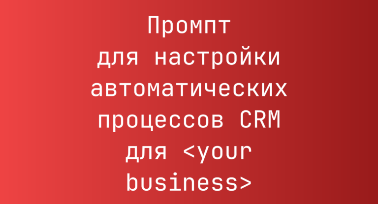 Промпт для настройки автоматических процессов CRM для <your business>