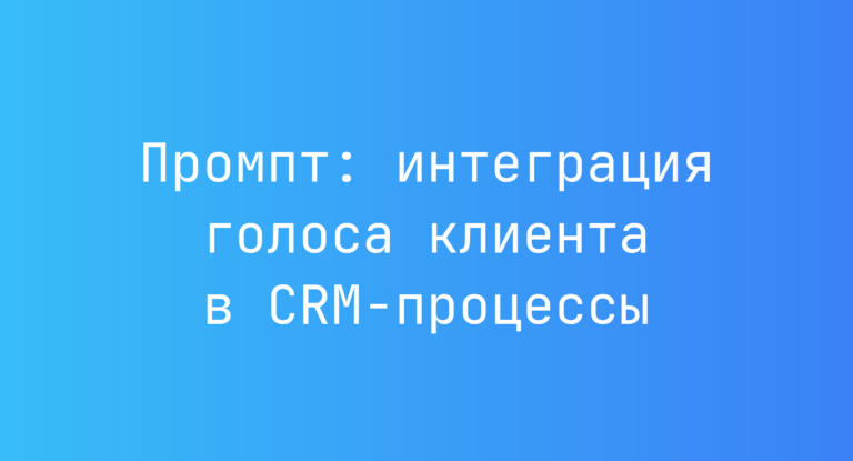 Промпт: интеграция голоса клиента в CRM-процессы