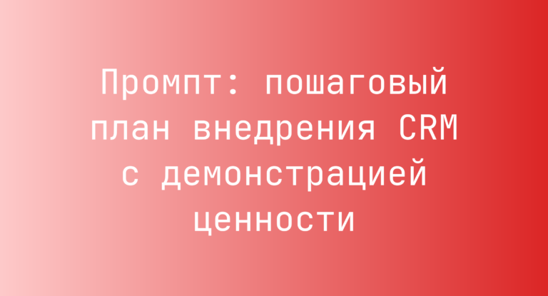 Промпт: пошаговый план внедрения CRM с демонстрацией ценности