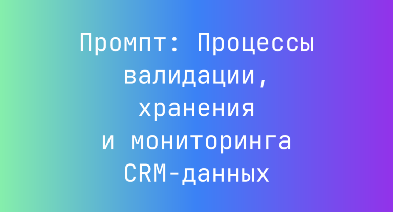 Промпт: Процессы валидации, хранения и мониторинга CRM-данных