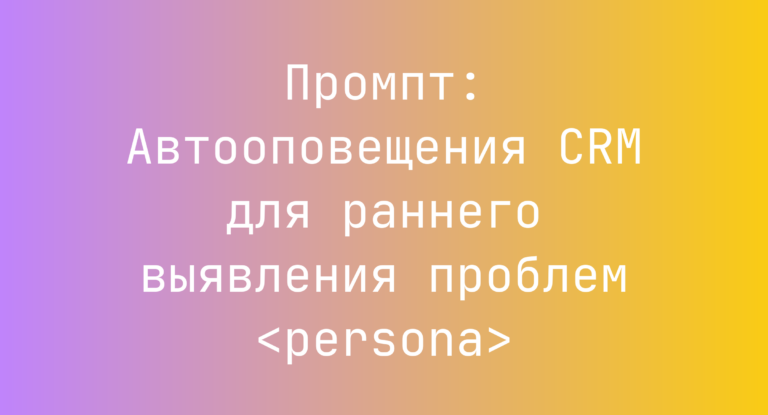 Промпт: Автооповещения CRM для раннего выявления проблем <persona>