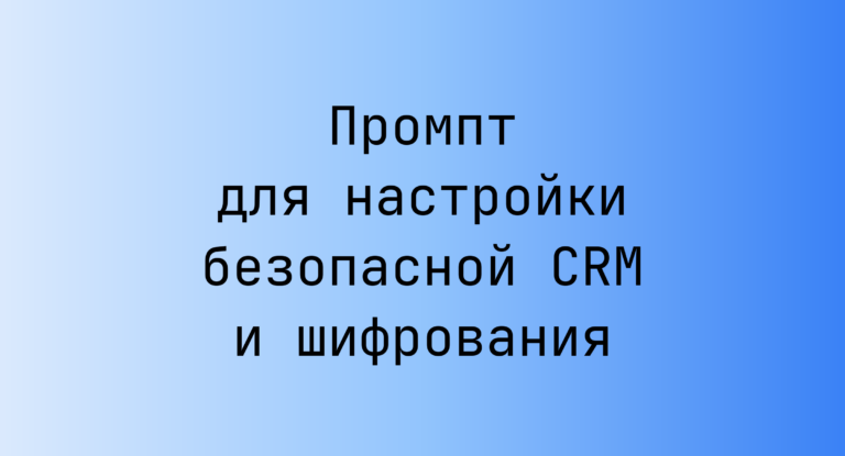 Промпт для настройки безопасной CRM и шифрования
