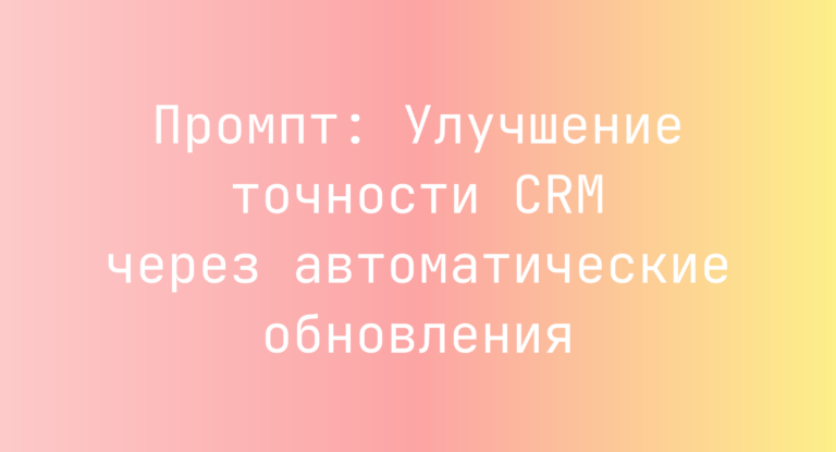 Промпт: Улучшение точности CRM через автоматические обновления