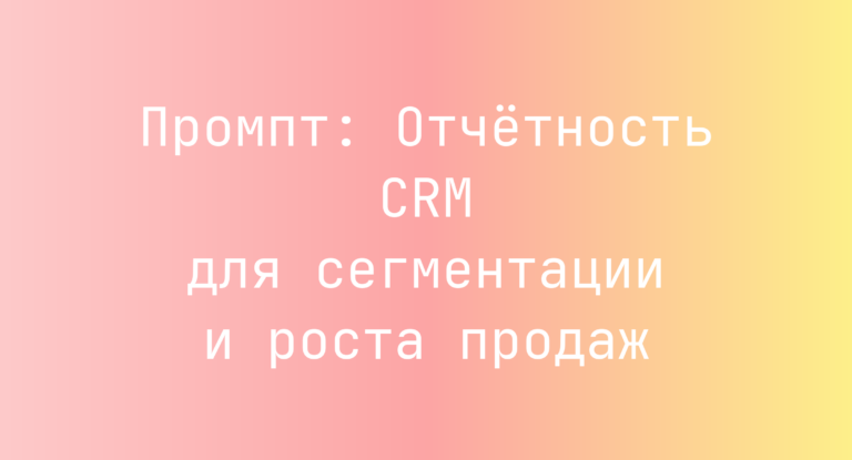 Промпт: Отчётность CRM для сегментации и роста продаж