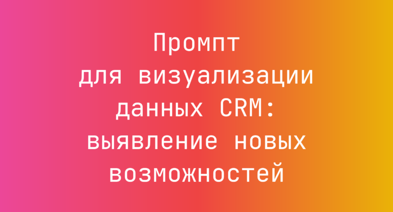 Промпт для визуализации данных CRM: выявление новых возможностей