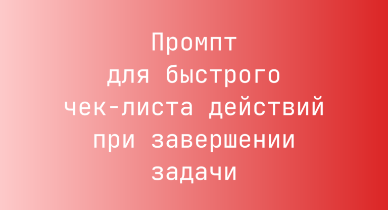 Промпт для быстрого чек-листа действий при завершении задачи