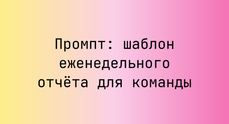 Промпт: шаблон еженедельного отчёта для команды